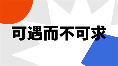 可遇不可求|< 可遇而不可求 : ㄎㄜˇ ㄩˋ ㄦˊ ㄅㄨˋ ㄎㄜˇ ㄑㄧㄡˊ >辭典檢視